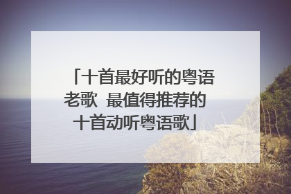 十首最好听的粤语老歌 最值得推荐的十首动听粤语歌