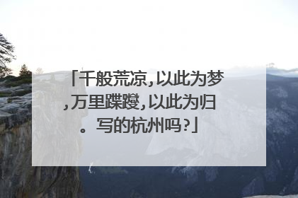 千般荒凉,以此为梦,万里蹀躞,以此为归。写的杭州吗?