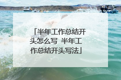 半年工作总结开头怎么写 半年工作总结开头写法