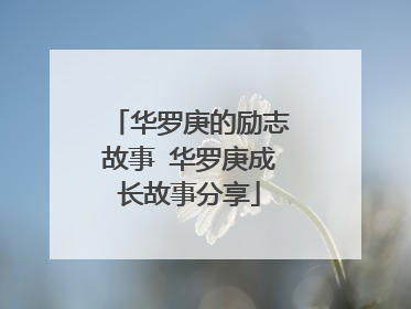 华罗庚的励志故事 华罗庚成长故事分享