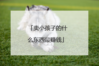 卖小孩子的什么东西最赚钱