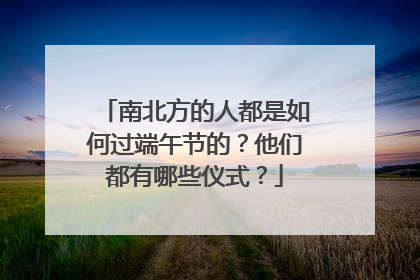 南北方的人都是如何过端午节的?他们都有哪些仪式?