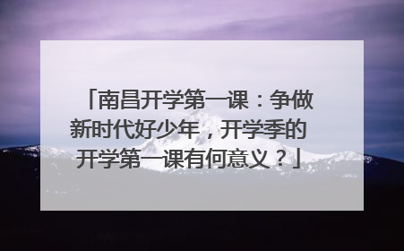 南昌开学第一课：争做新时代好少年，开学季的开学第一课有何意义？