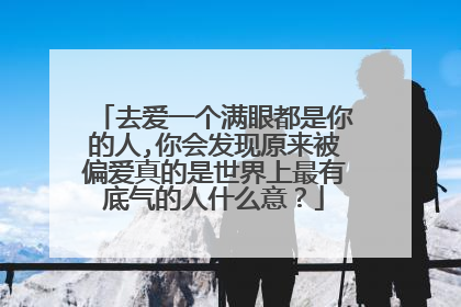 去爱一个满眼都是你的人,你会发现原来被偏爱真的是世界上最有底气的人什么意？