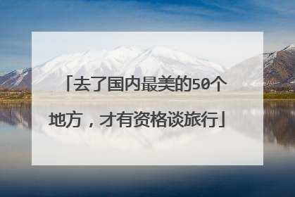 去了国内最美的50个地方，才有资格谈旅行