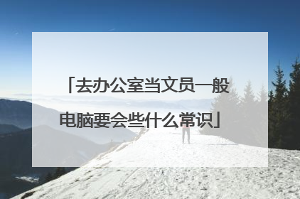 去办公室当文员一般电脑要会些什么常识