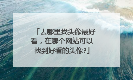 去哪里找头像最好看，在哪个网站可以找到好看的头像?