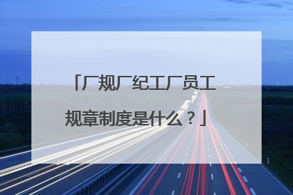 厂规厂纪工厂员工规章制度是什么？