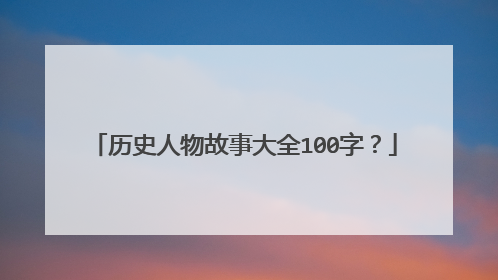 历史人物故事大全100字？