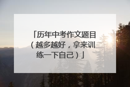 历年中考作文题目(越多越好,拿来训练一下自己)