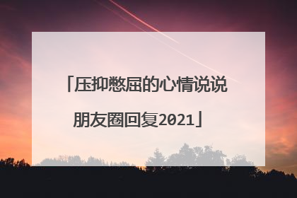 压抑憋屈的心情说说朋友圈回复2021