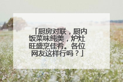 厨房对联,厨内饭菜味纯美,炉灶旺盛烹佳肴。各位网友这样行吗?