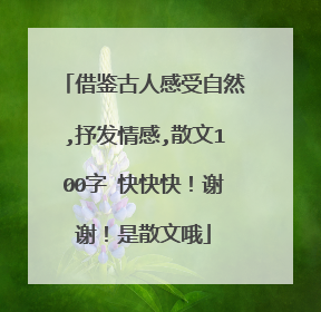 借鉴古人感受自然,抒发情感,散文100字 快快快！谢谢！是散文哦