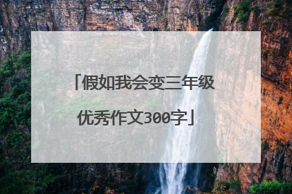 假如我会变三年级优秀作文300字