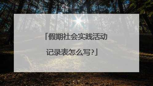 假期社会实践活动记录表怎么写?