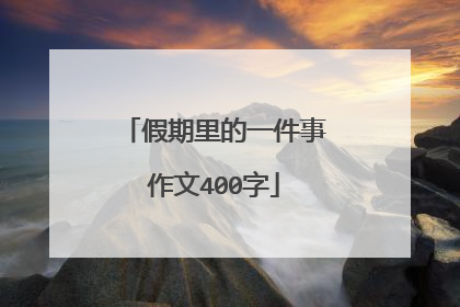 假期里的一件事作文400字