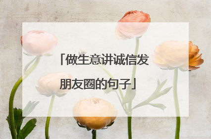 做生意讲诚信发朋友圈的句子