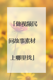 做视频民间故事素材上哪里找