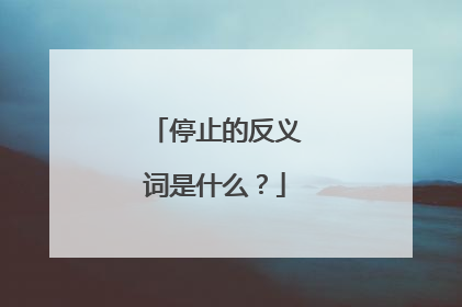 停止的反义词是什么?