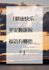 健康快乐平安顺遂祝福语有哪些？