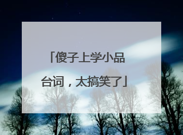 傻子上学小品 台词,太搞笑了
