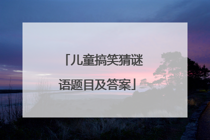 儿童搞笑猜谜语题目及答案