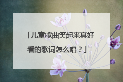 儿童歌曲笑起来真好看的歌词怎么唱？