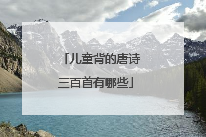 儿童背的唐诗三百首有哪些