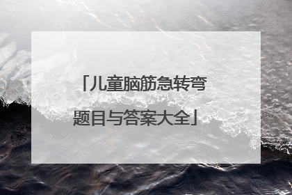儿童脑筋急转弯题目与答案大全