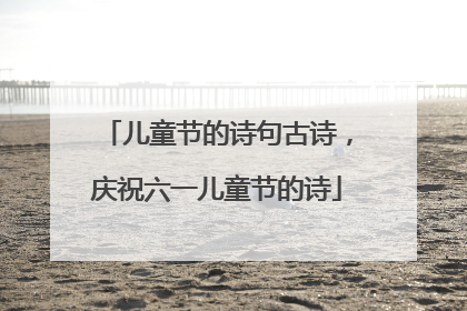 儿童节的诗句古诗,庆祝六一儿童节的诗