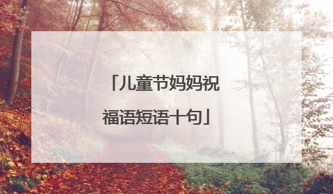 儿童节妈妈祝福语短语十句