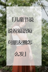 儿童节说说祝福语短句朋友圈怎么发