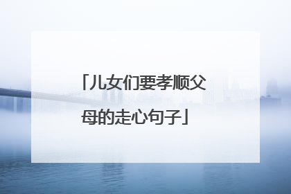 儿女们要孝顺父母的走心句子