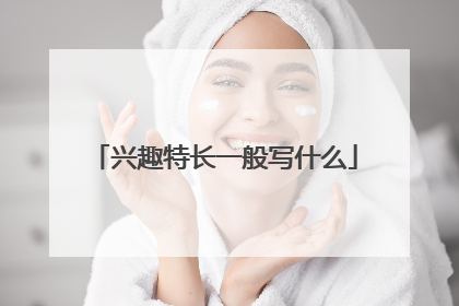 兴趣特长一般写什么