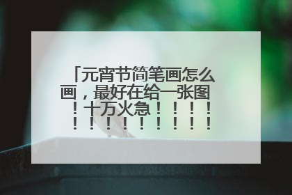 元宵节简笔画怎么画,最好在给一张图!十万火急!!!!!!!!!!!!!!!!!!!!!