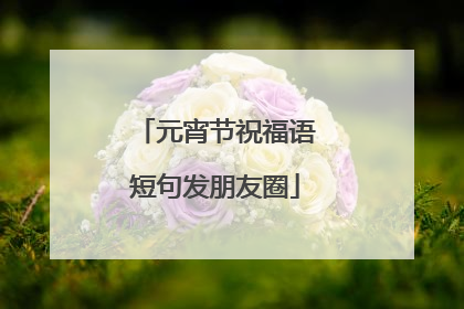 元宵节祝福语短句发朋友圈