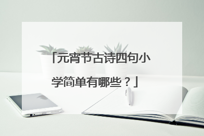元宵节古诗四句小学简单有哪些？