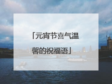 元宵节喜气温馨的祝福语