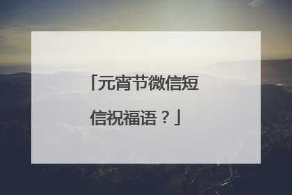 元宵节微信短信祝福语？