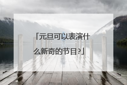元旦可以表演什么新奇的节目?