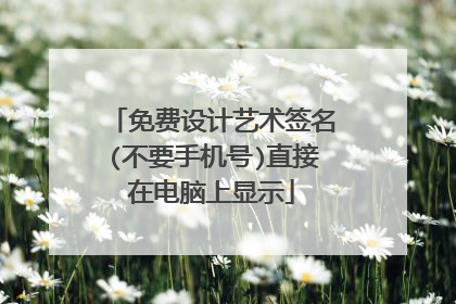 免费设计艺术签名(不要手机号)直接在电脑上显示