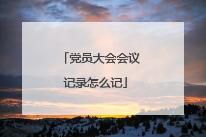 党员大会会议记录怎么记