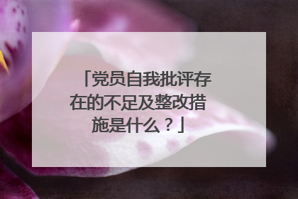 党员自我批评存在的不足及整改措施是什么？
