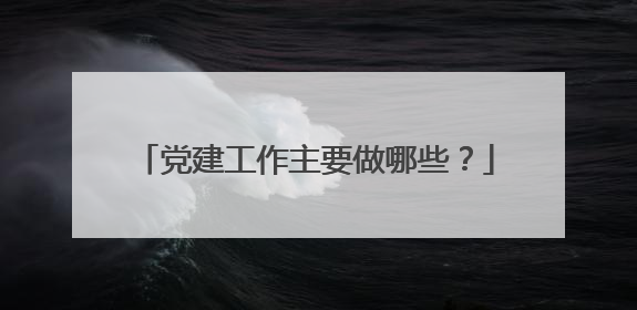 党建工作主要做哪些?