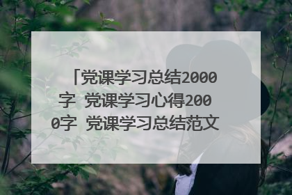 党课学习总结2000字 党课学习心得2000字 党课学习总结范文 大学生党课心得范文
