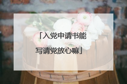 入党申请书能写请党放心嘛