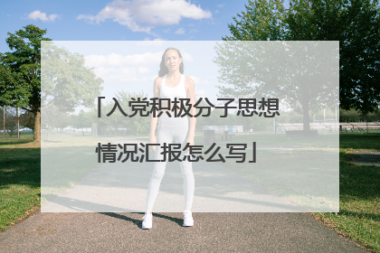 入党积极分子思想情况汇报怎么写