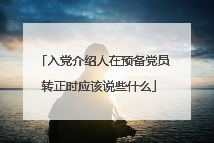 入党介绍人在预备党员转正时应该说些什么