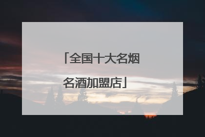 全国十大名烟名酒加盟店