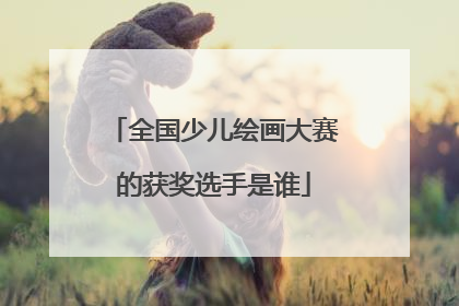全国少儿绘画大赛的获奖选手是谁